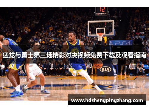 猛龙与勇士第三场精彩对决视频免费下载及观看指南