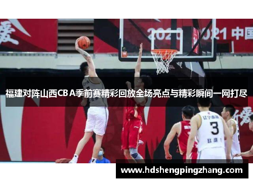 福建对阵山西CBA季前赛精彩回放全场亮点与精彩瞬间一网打尽