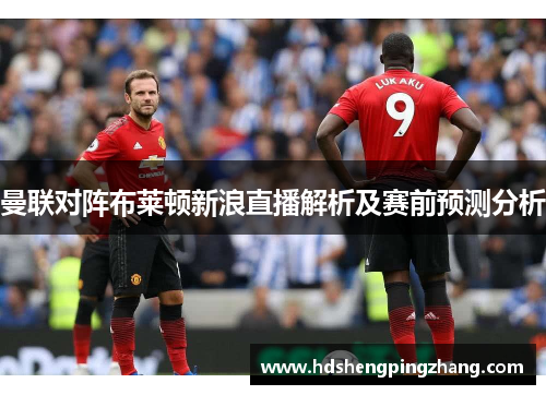 曼联对阵布莱顿新浪直播解析及赛前预测分析